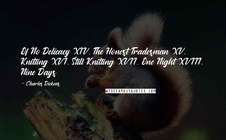 Charles Dickens Quotes: Of No Delicacy XIV. The Honest Tradesman XV. Knitting XVI. Still Knitting XVII. One Night XVIII. Nine Days