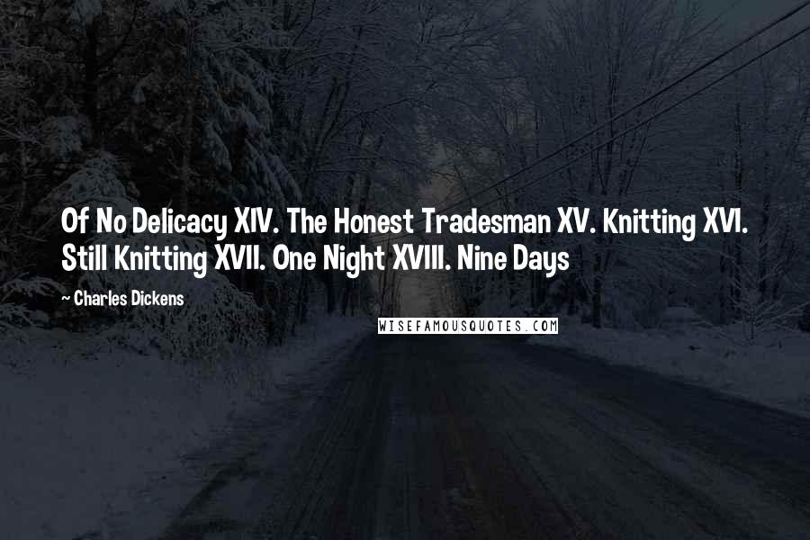 Charles Dickens Quotes: Of No Delicacy XIV. The Honest Tradesman XV. Knitting XVI. Still Knitting XVII. One Night XVIII. Nine Days