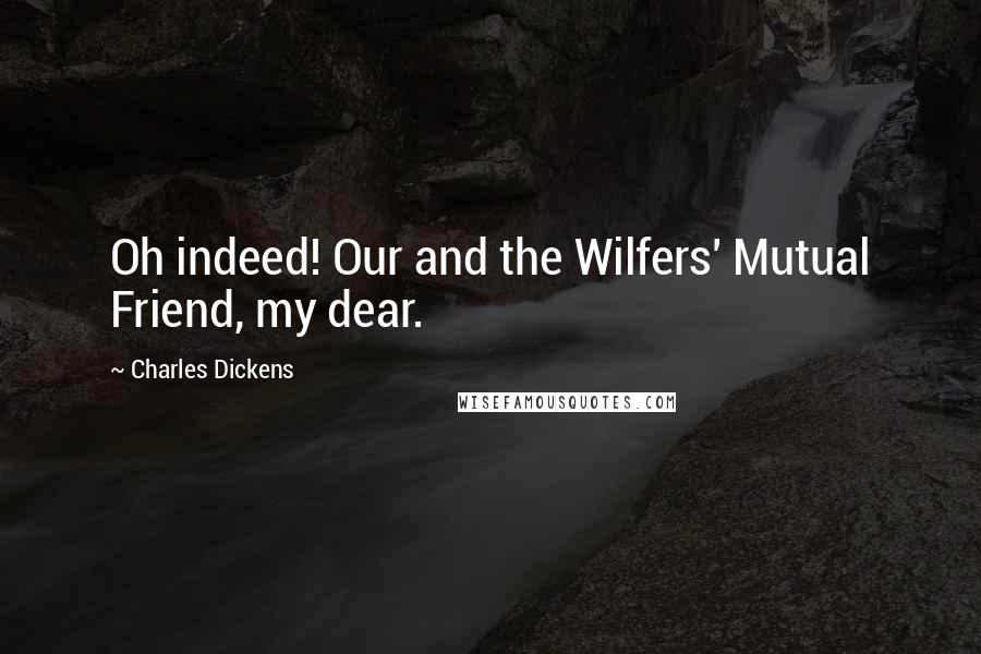 Charles Dickens Quotes: Oh indeed! Our and the Wilfers' Mutual Friend, my dear.