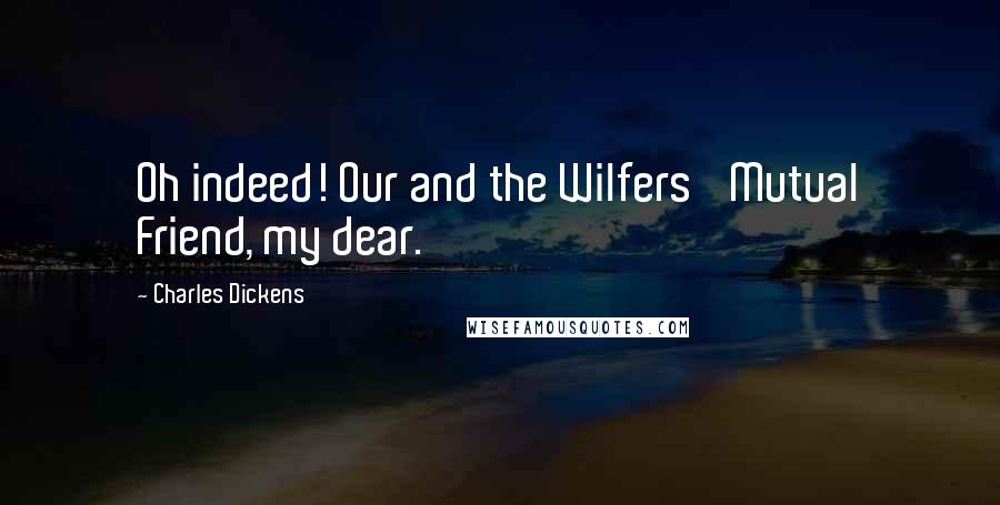 Charles Dickens Quotes: Oh indeed! Our and the Wilfers' Mutual Friend, my dear.