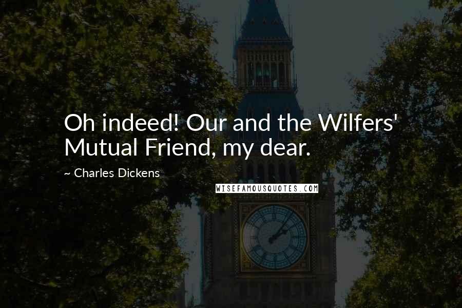 Charles Dickens Quotes: Oh indeed! Our and the Wilfers' Mutual Friend, my dear.