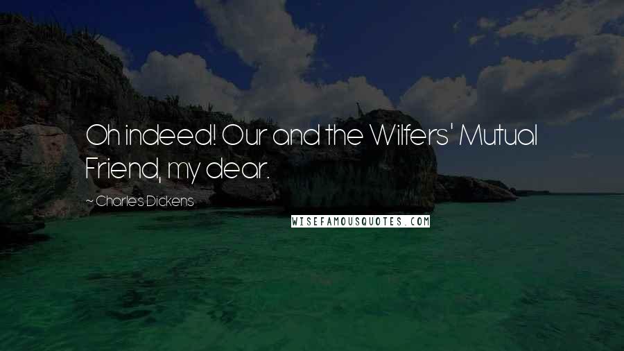 Charles Dickens Quotes: Oh indeed! Our and the Wilfers' Mutual Friend, my dear.