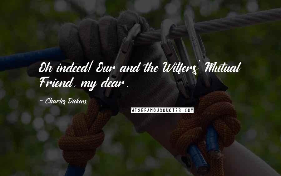 Charles Dickens Quotes: Oh indeed! Our and the Wilfers' Mutual Friend, my dear.