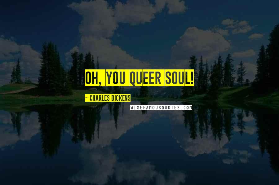 Charles Dickens Quotes: Oh, you queer soul!