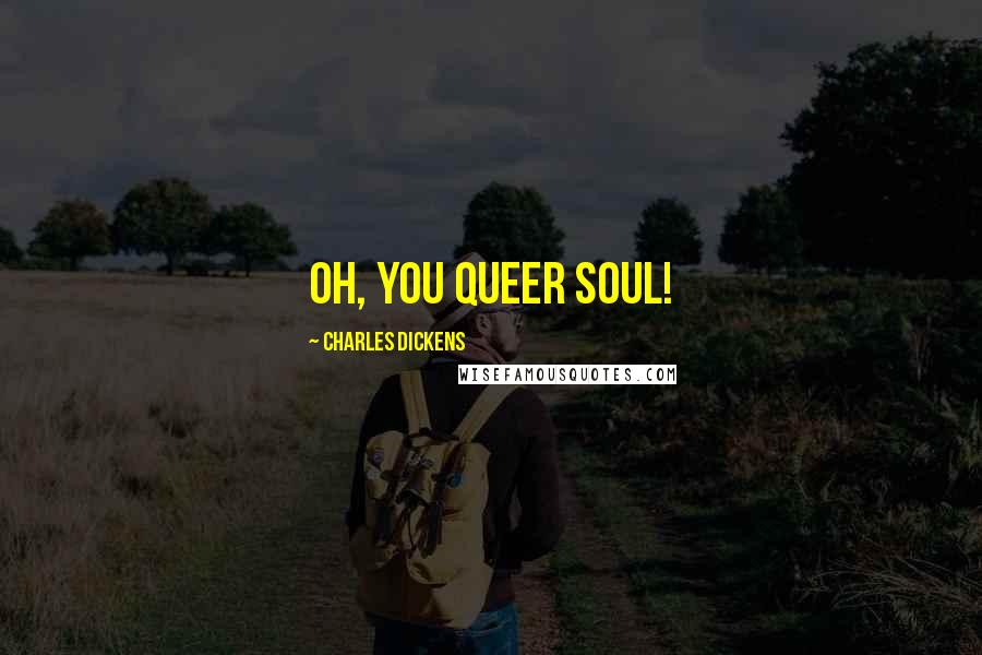 Charles Dickens Quotes: Oh, you queer soul!