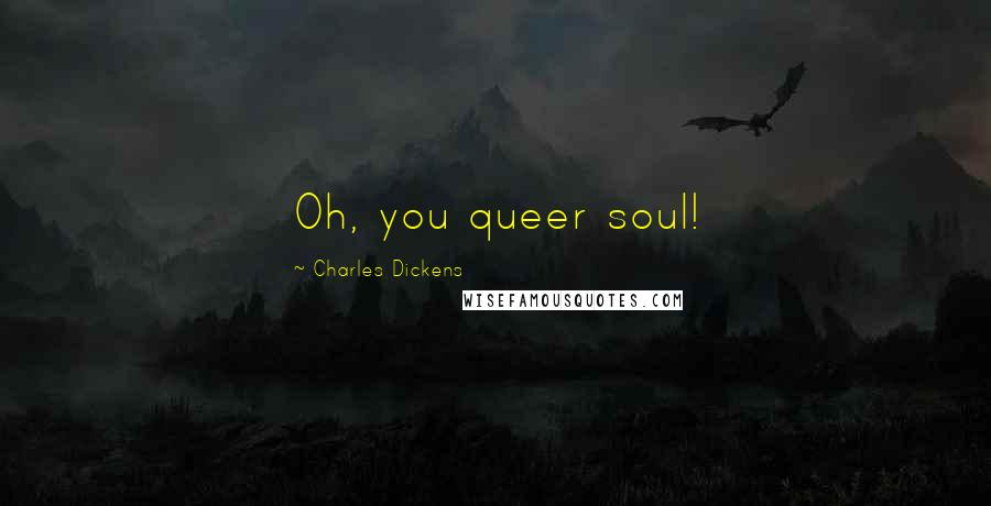 Charles Dickens Quotes: Oh, you queer soul!