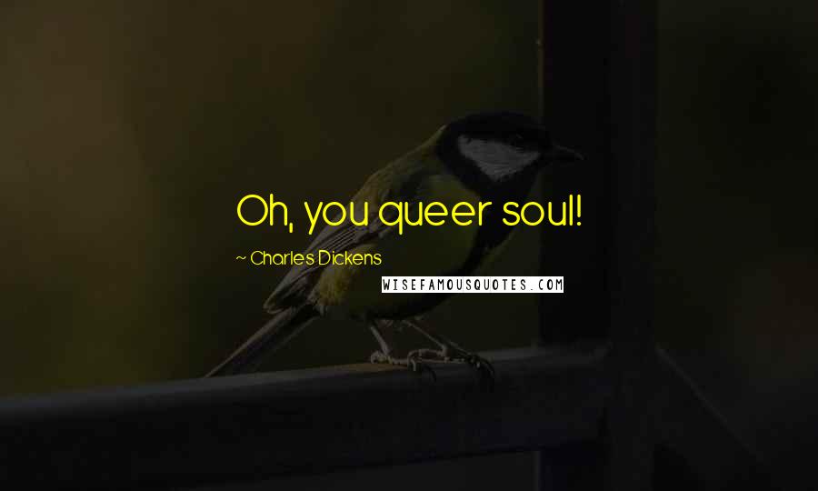 Charles Dickens Quotes: Oh, you queer soul!