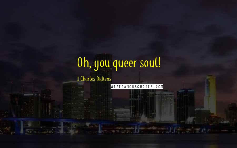 Charles Dickens Quotes: Oh, you queer soul!