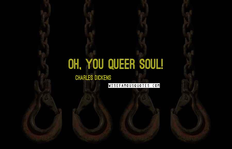 Charles Dickens Quotes: Oh, you queer soul!