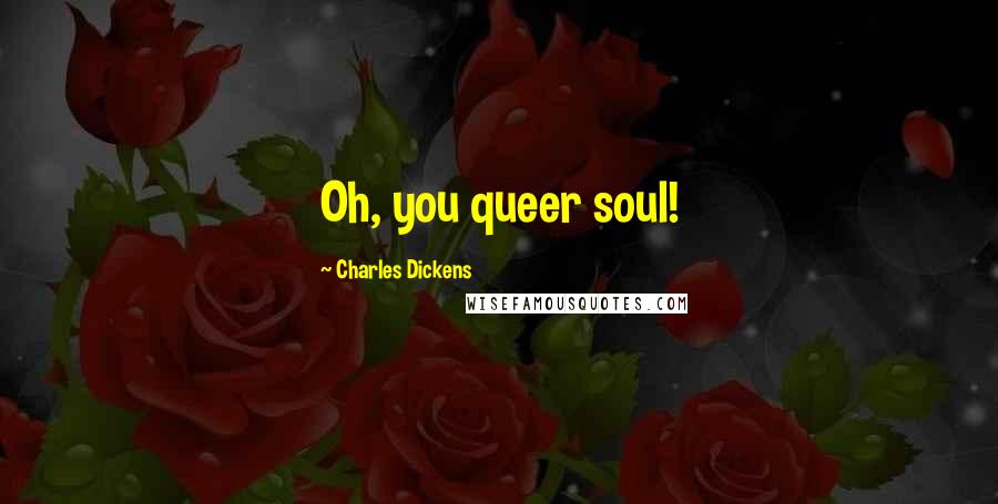 Charles Dickens Quotes: Oh, you queer soul!