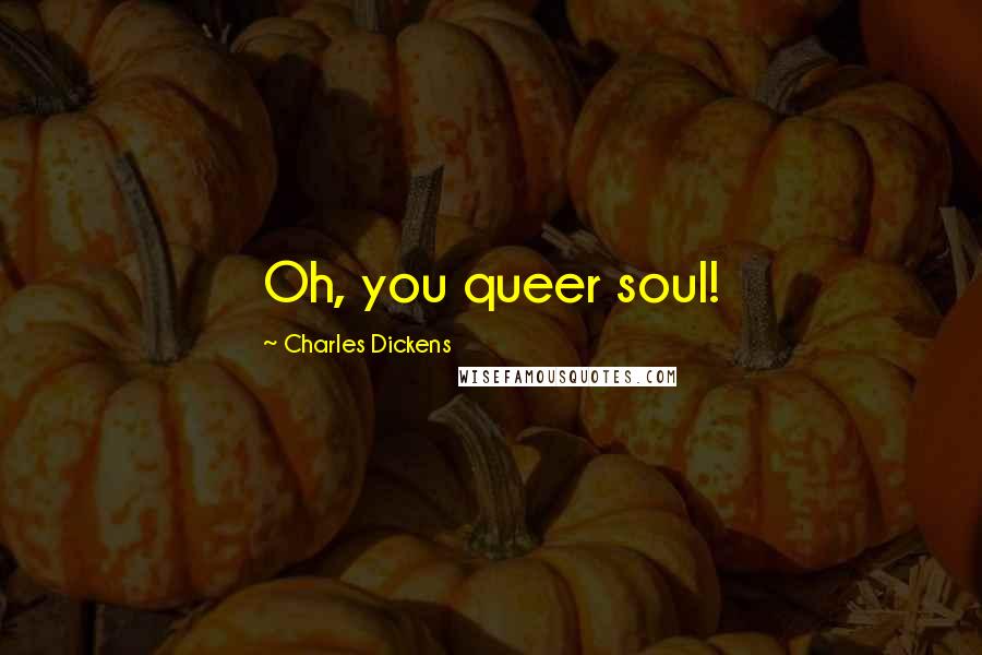 Charles Dickens Quotes: Oh, you queer soul!