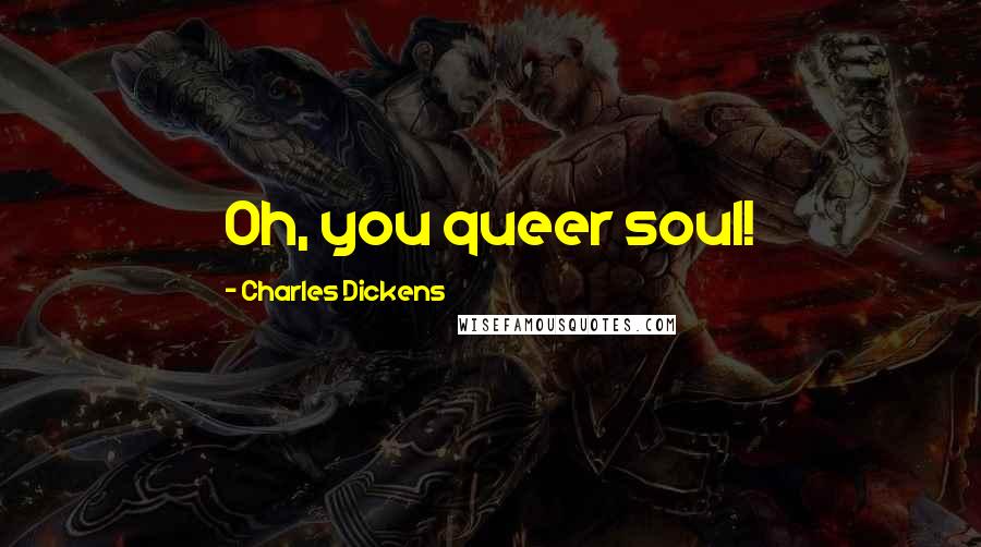 Charles Dickens Quotes: Oh, you queer soul!