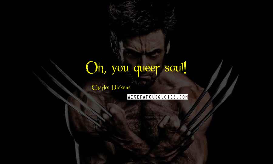 Charles Dickens Quotes: Oh, you queer soul!