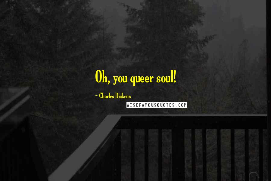 Charles Dickens Quotes: Oh, you queer soul!