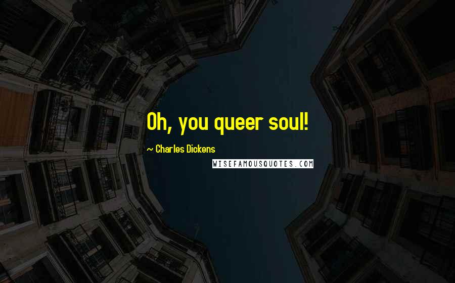 Charles Dickens Quotes: Oh, you queer soul!