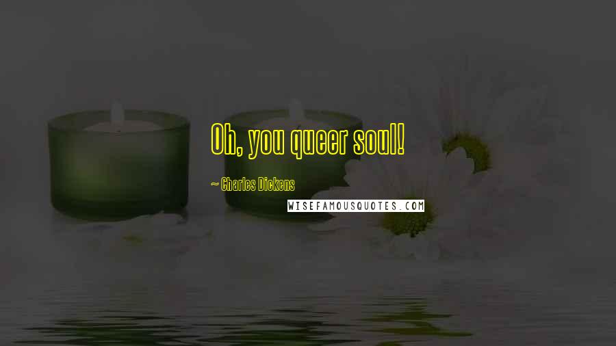 Charles Dickens Quotes: Oh, you queer soul!