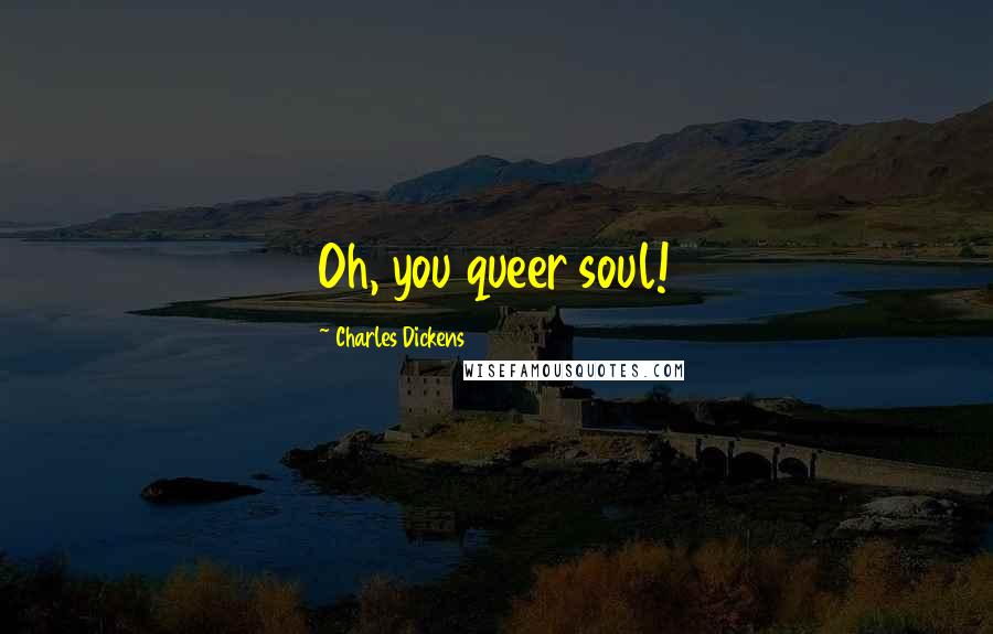 Charles Dickens Quotes: Oh, you queer soul!