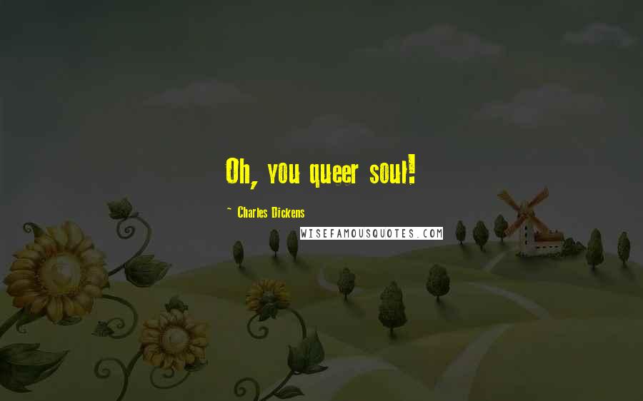 Charles Dickens Quotes: Oh, you queer soul!