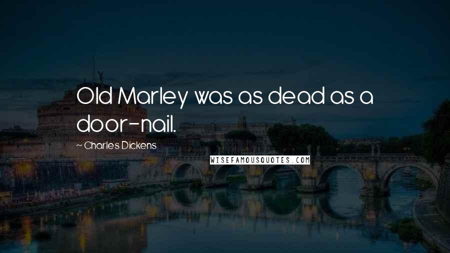 Charles Dickens Quotes: Old Marley was as dead as a door-nail.