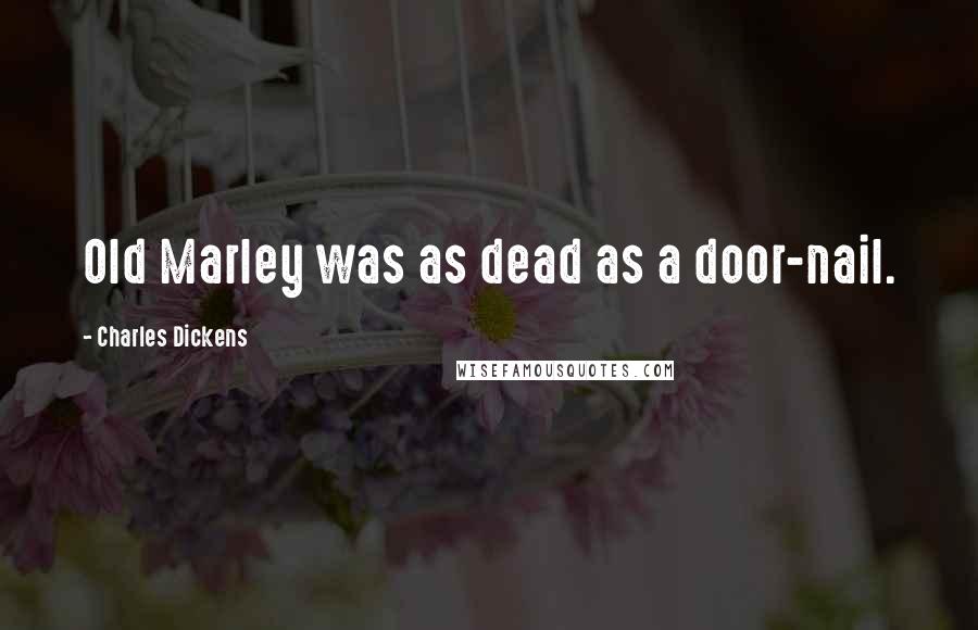 Charles Dickens Quotes: Old Marley was as dead as a door-nail.