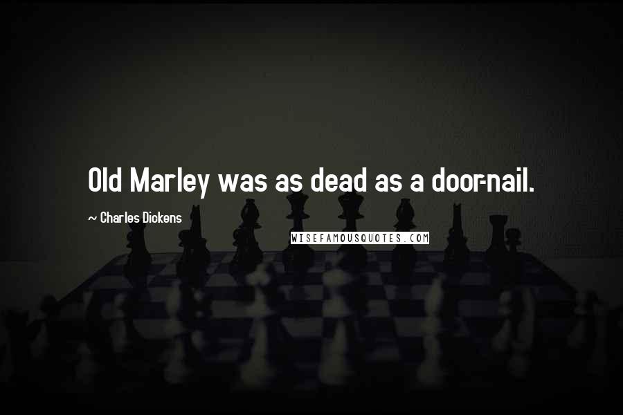 Charles Dickens Quotes: Old Marley was as dead as a door-nail.