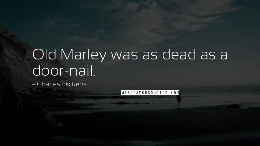Charles Dickens Quotes: Old Marley was as dead as a door-nail.