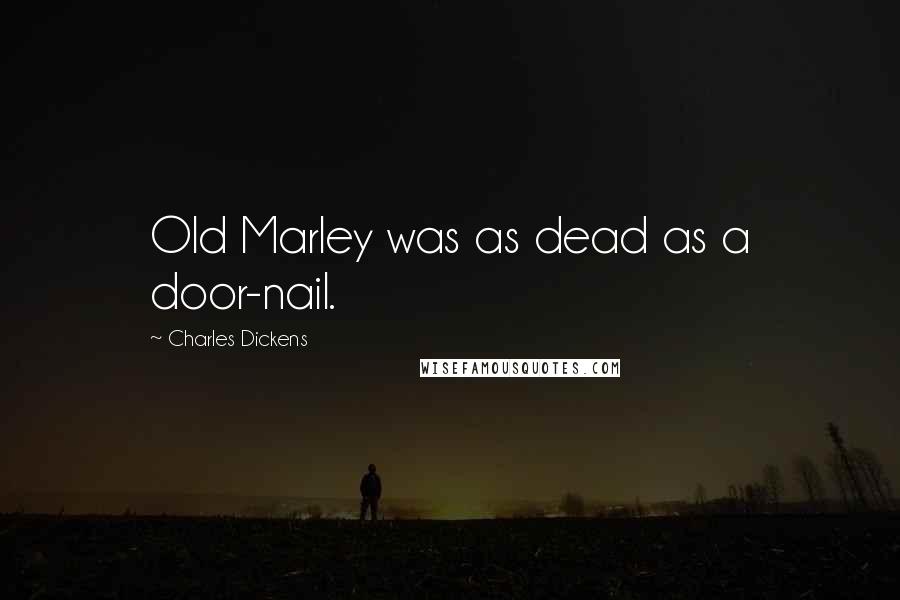 Charles Dickens Quotes: Old Marley was as dead as a door-nail.