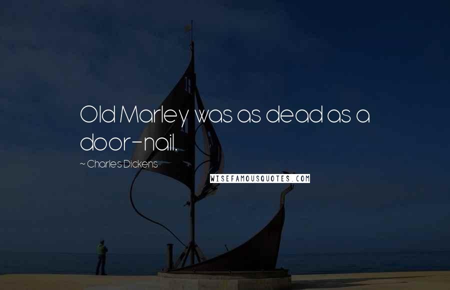 Charles Dickens Quotes: Old Marley was as dead as a door-nail.
