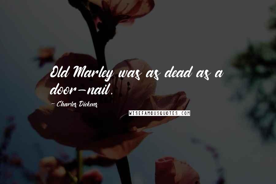 Charles Dickens Quotes: Old Marley was as dead as a door-nail.