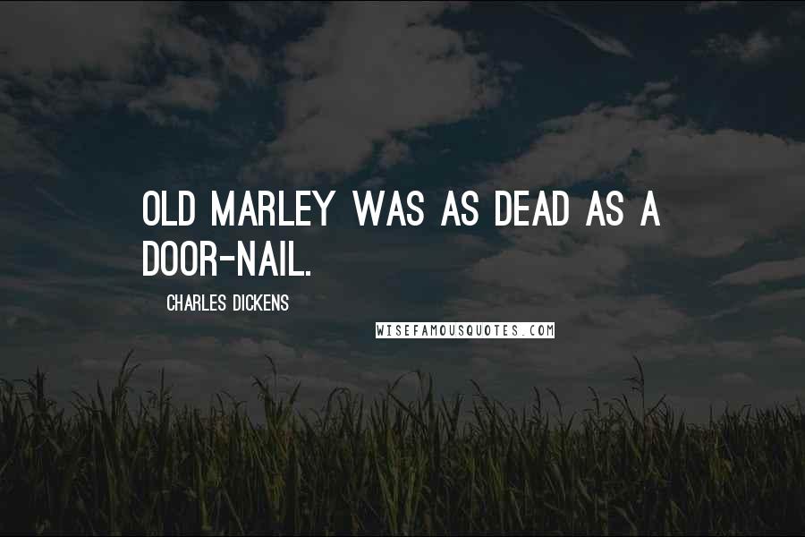 Charles Dickens Quotes: Old Marley was as dead as a door-nail.