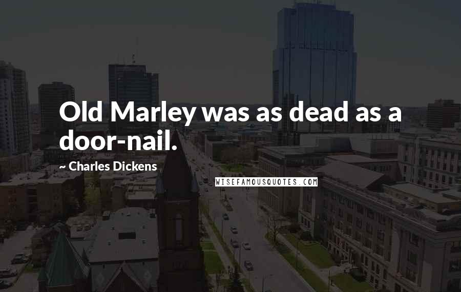 Charles Dickens Quotes: Old Marley was as dead as a door-nail.