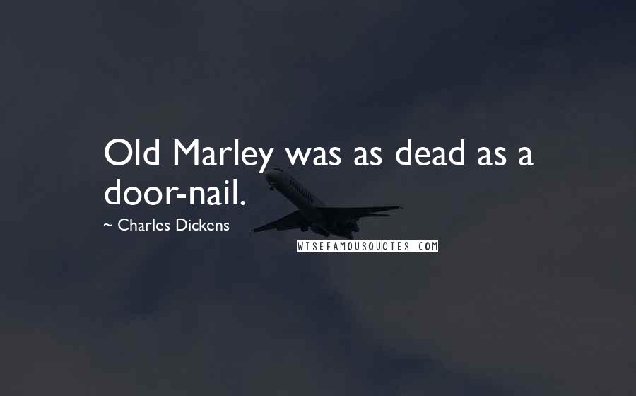 Charles Dickens Quotes: Old Marley was as dead as a door-nail.