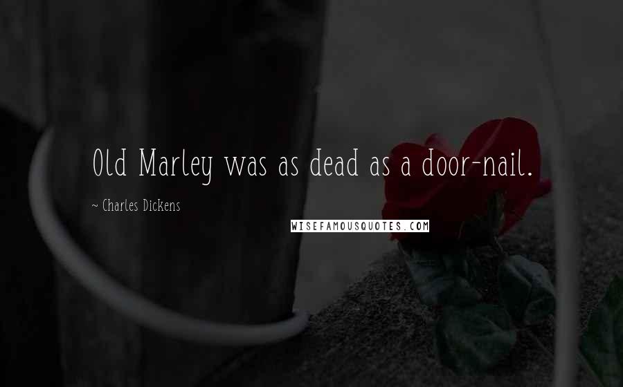 Charles Dickens Quotes: Old Marley was as dead as a door-nail.
