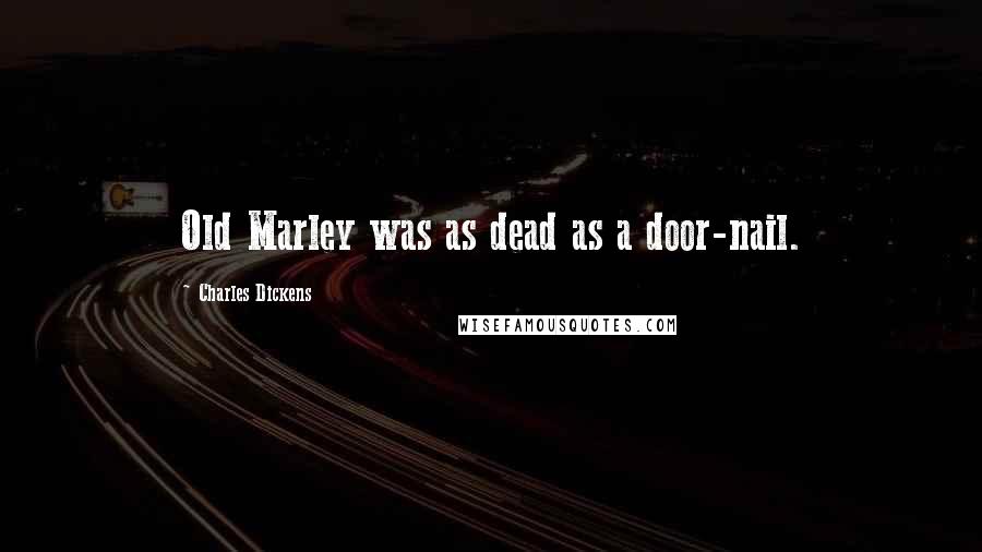 Charles Dickens Quotes: Old Marley was as dead as a door-nail.