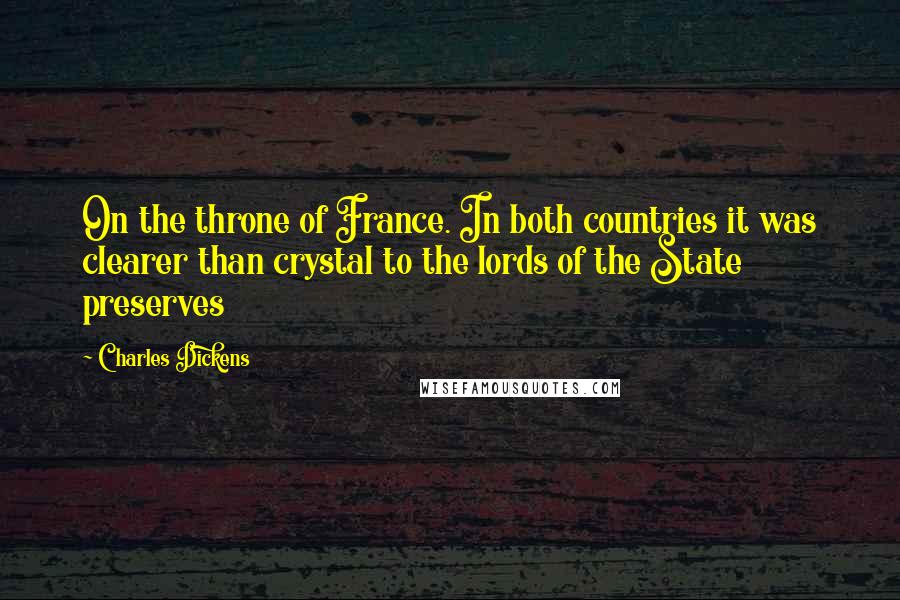 Charles Dickens Quotes: On the throne of France. In both countries it was clearer than crystal to the lords of the State preserves