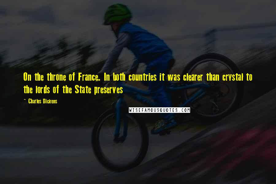 Charles Dickens Quotes: On the throne of France. In both countries it was clearer than crystal to the lords of the State preserves