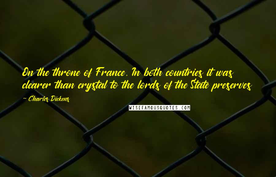 Charles Dickens Quotes: On the throne of France. In both countries it was clearer than crystal to the lords of the State preserves