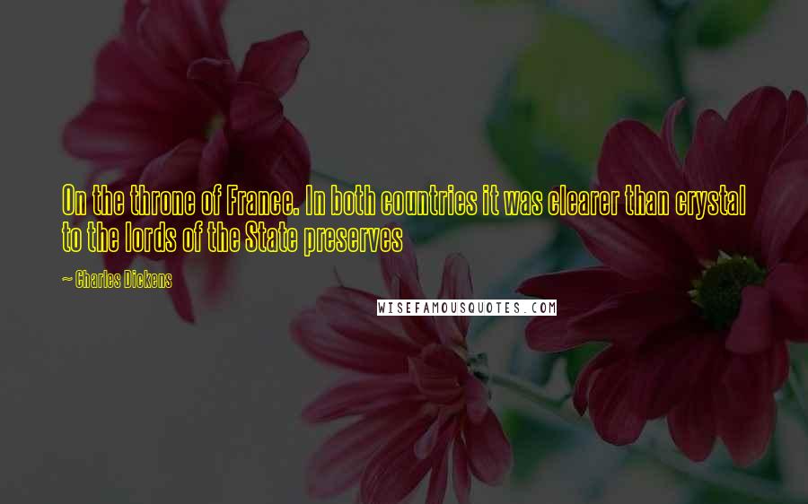 Charles Dickens Quotes: On the throne of France. In both countries it was clearer than crystal to the lords of the State preserves