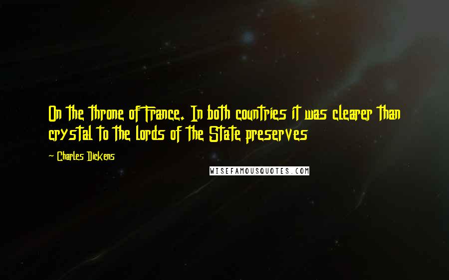 Charles Dickens Quotes: On the throne of France. In both countries it was clearer than crystal to the lords of the State preserves