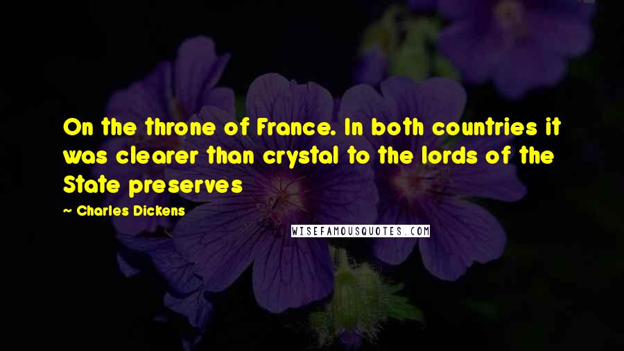 Charles Dickens Quotes: On the throne of France. In both countries it was clearer than crystal to the lords of the State preserves