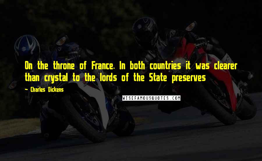 Charles Dickens Quotes: On the throne of France. In both countries it was clearer than crystal to the lords of the State preserves