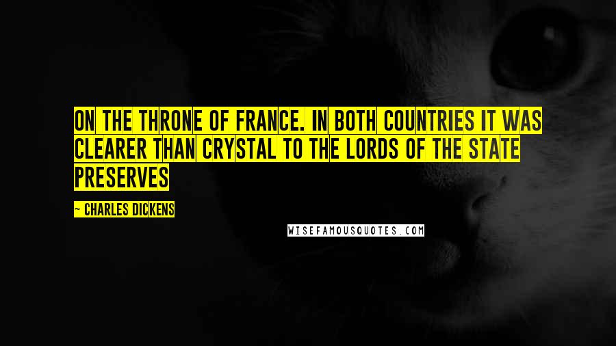 Charles Dickens Quotes: On the throne of France. In both countries it was clearer than crystal to the lords of the State preserves