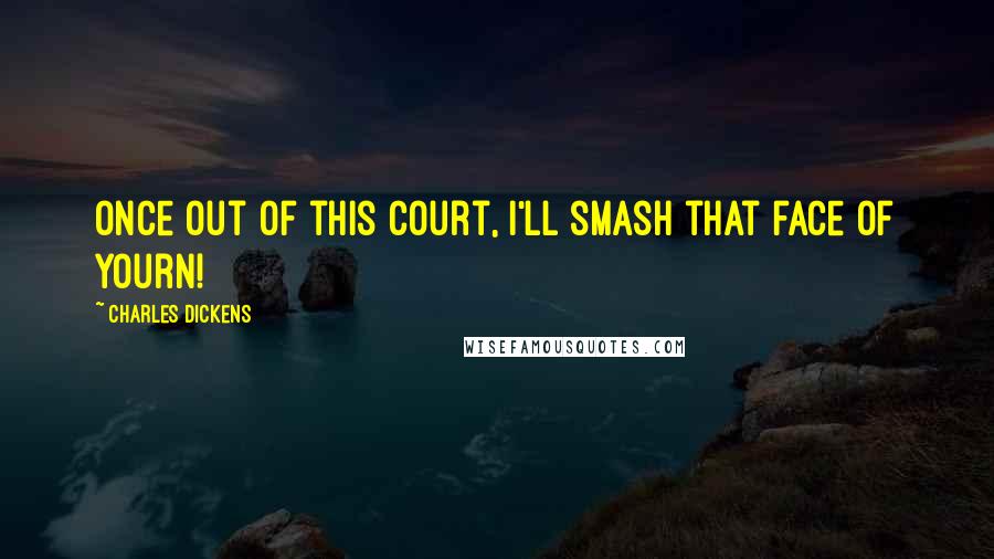 Charles Dickens Quotes: Once out of this court, I'll smash that face of yourn!