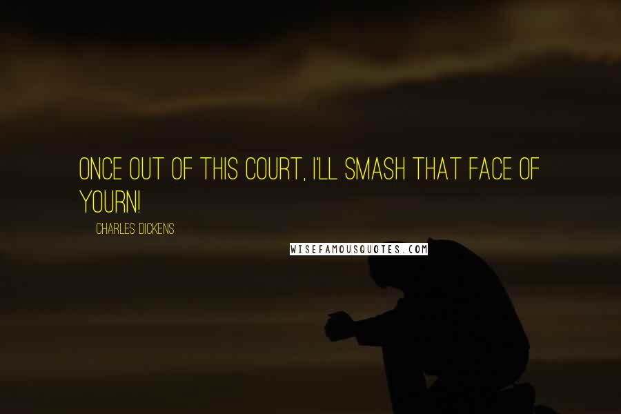 Charles Dickens Quotes: Once out of this court, I'll smash that face of yourn!