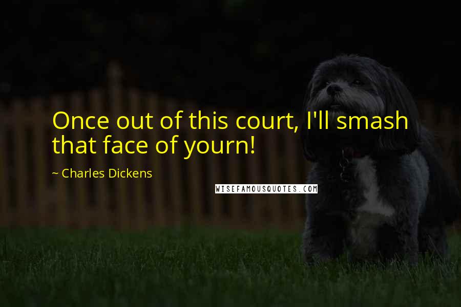 Charles Dickens Quotes: Once out of this court, I'll smash that face of yourn!