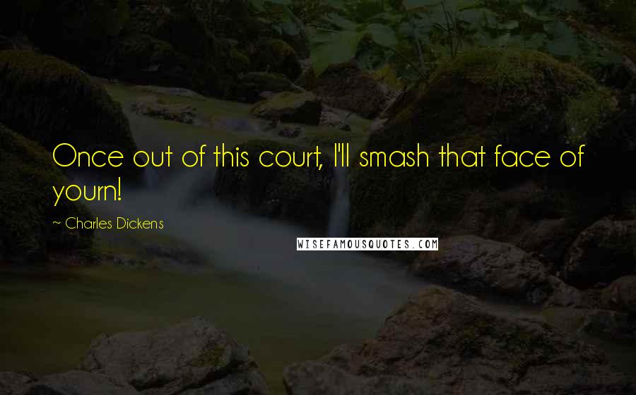 Charles Dickens Quotes: Once out of this court, I'll smash that face of yourn!