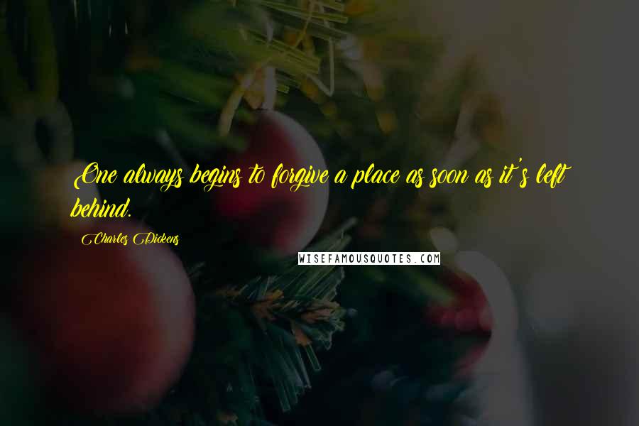 Charles Dickens Quotes: One always begins to forgive a place as soon as it's left behind.