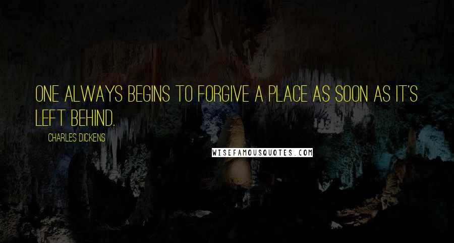 Charles Dickens Quotes: One always begins to forgive a place as soon as it's left behind.