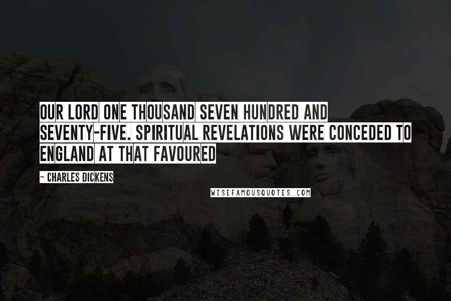 Charles Dickens Quotes: Our Lord one thousand seven hundred and seventy-five. Spiritual revelations were conceded to England at that favoured