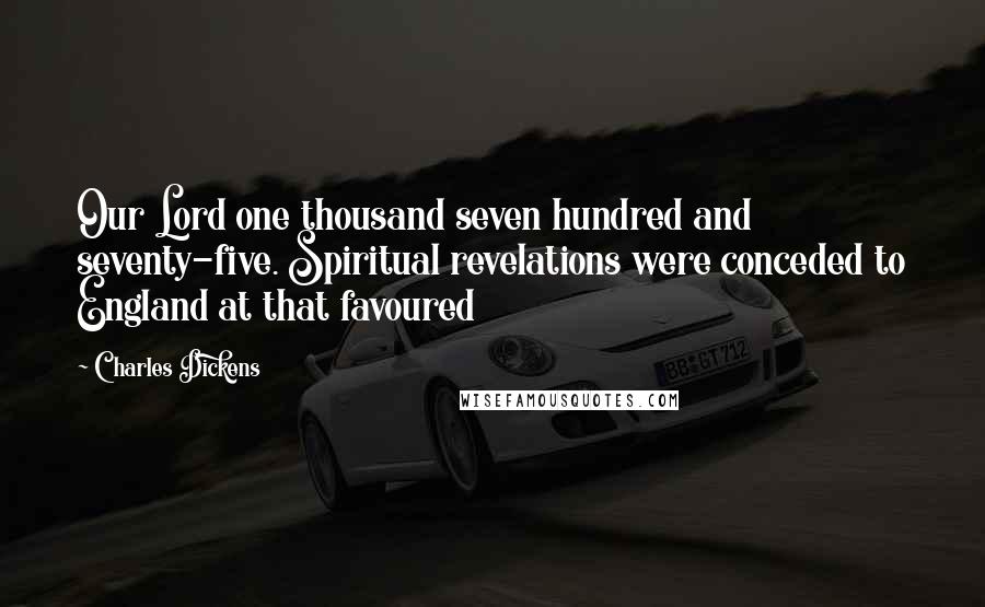 Charles Dickens Quotes: Our Lord one thousand seven hundred and seventy-five. Spiritual revelations were conceded to England at that favoured